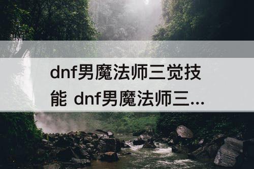 dnf男魔法师三觉技能 dnf男魔法师三觉技能视频