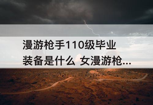 漫游枪手110级毕业装备是什么 女漫游枪手110级毕业装备是什么