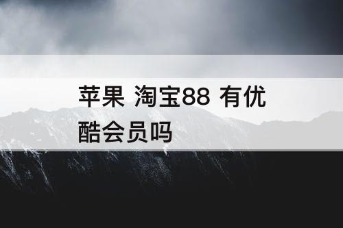 苹果 淘宝88 有优酷会员吗
