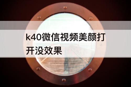 k40微信视频美颜打开没效果