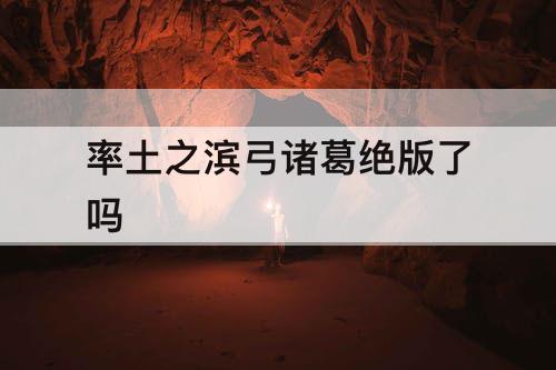 率土之滨弓诸葛绝版了吗