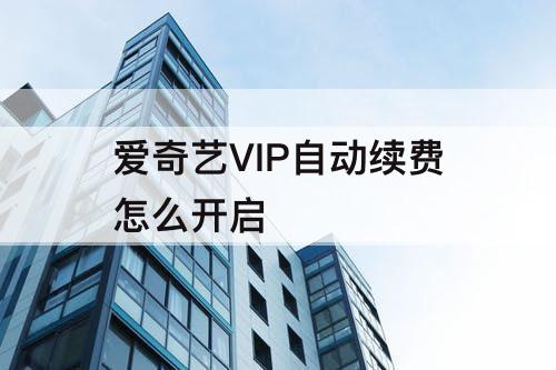 爱奇艺VIP自动续费怎么开启