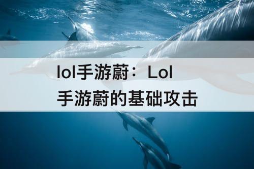 lol手游蔚：Lol手游蔚的基础攻击