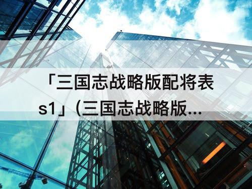 「三国志战略版配将表s1」(三国志战略版配将表s1平民)