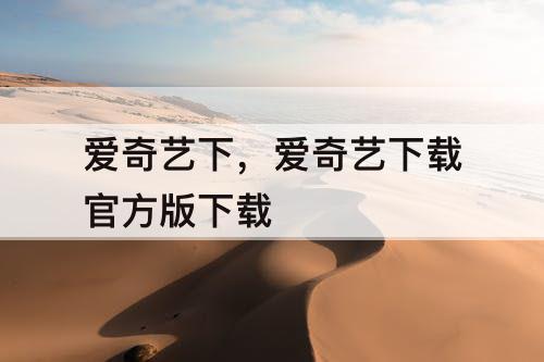 爱奇艺下，爱奇艺下载官方版下载