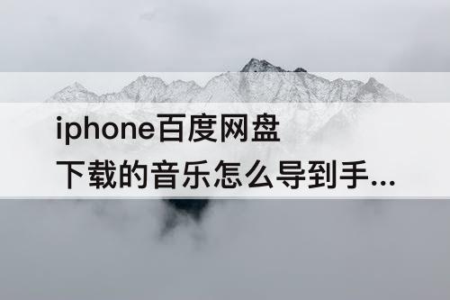 iphone百度网盘下载的音乐怎么导到手机上