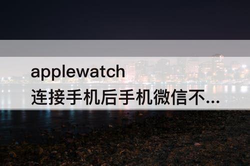 applewatch连接手机后手机微信不响
