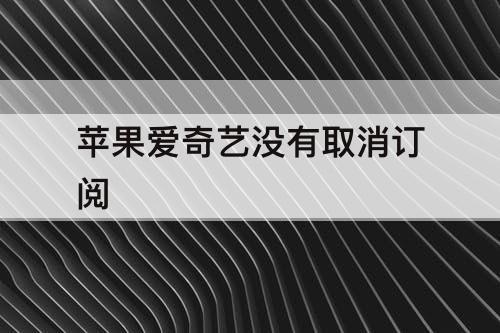苹果爱奇艺没有取消订阅