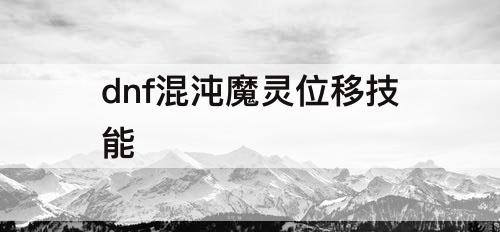 dnf混沌魔灵位移技能
