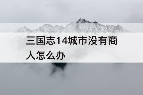 三国志14城市没有商人怎么办
