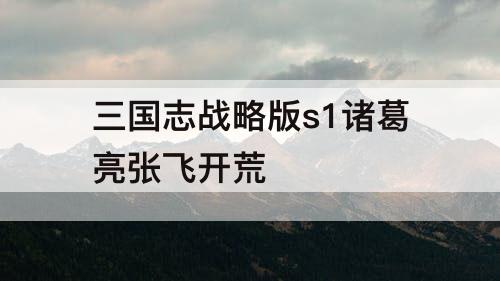 三国志战略版s1诸葛亮张飞开荒