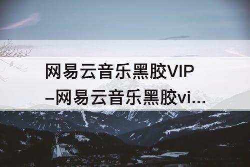 网易云音乐黑胶VIP-网易云音乐黑胶vip7要多久