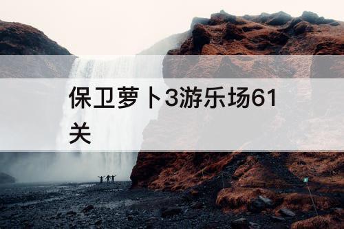 保卫萝卜3游乐场61关