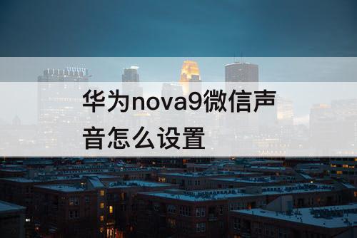 华为nova9微信声音怎么设置