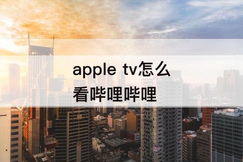 apple tv怎么看哔哩哔哩