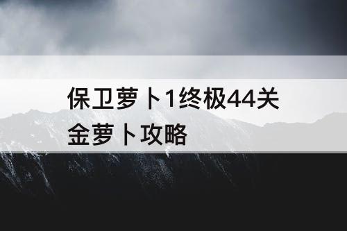 保卫萝卜1终极44关金萝卜攻略