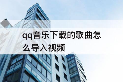 qq音乐下载的歌曲怎么导入视频
