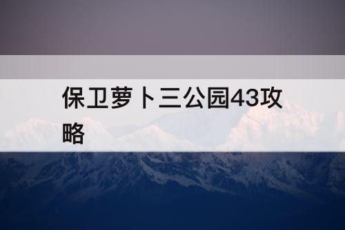 保卫萝卜三公园43攻略