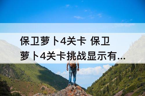 保卫萝卜4关卡 保卫萝卜4关卡挑战显示有400关怎么才看到355