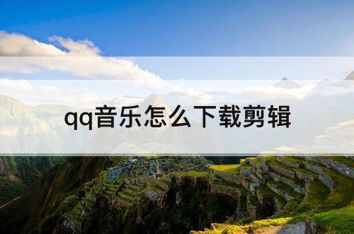 qq音乐怎么下载剪辑
