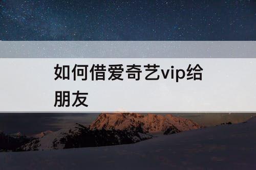 如何借爱奇艺vip给朋友
