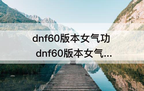dnf60版本女气功 dnf60版本女气功攻略