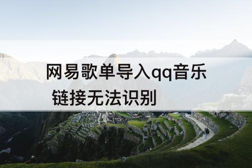网易歌单导入qq音乐 链接无法识别