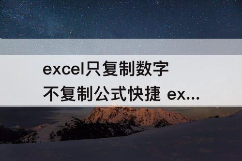 excel只复制数字不复制公式快捷 excel只复制数字不复制公式快捷键