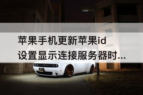 苹果手机更新苹果id设置显示连接服务器时出现问题