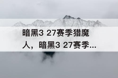 暗黑3 27赛季猎魔人，暗黑3 27赛季猎魔人扫射三刀项链