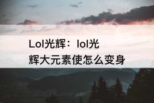 Lol光辉：lol光辉大元素使怎么变身