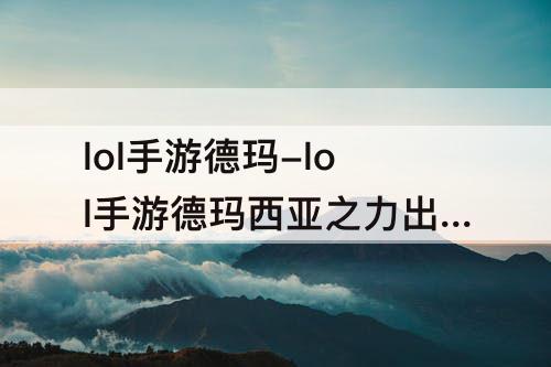 lol手游德玛-lol手游德玛西亚之力出装顺序