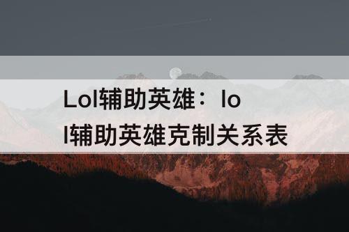 Lol辅助英雄：lol辅助英雄克制关系表