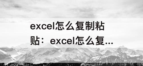 excel怎么复制粘贴：excel怎么复制粘贴图片