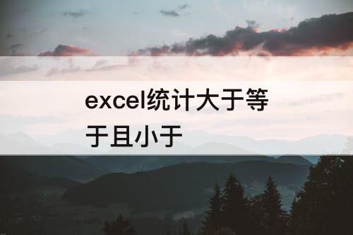 excel统计大于等于且小于