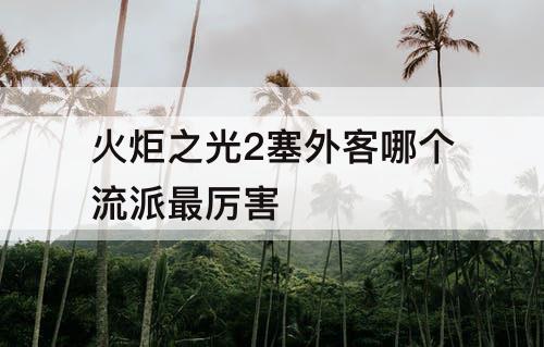 火炬之光2塞外客哪个流派最厉害
