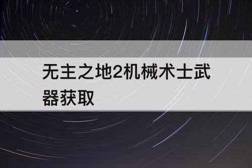 无主之地2机械术士武器获取