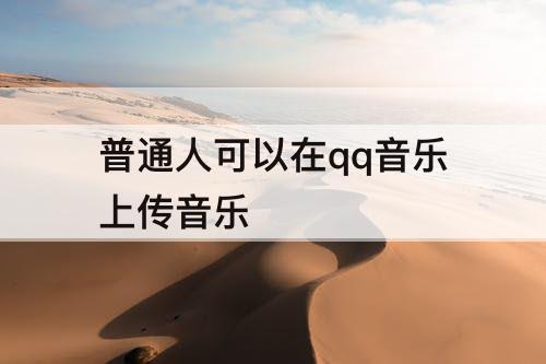 普通人可以在qq音乐上传音乐