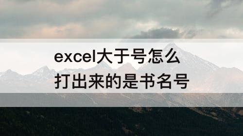 excel大于号怎么打出来的是书名号