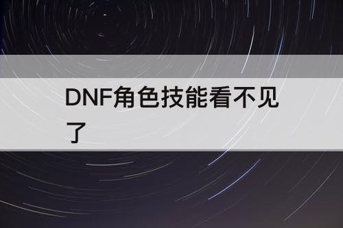DNF角色技能看不见了