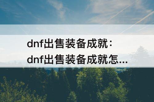 dnf出售装备成就：dnf出售装备成就怎么刷