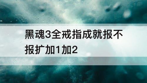 黑魂3全戒指成就报不报扩加1加2