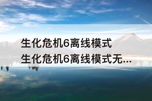 生化危机6离线模式 生化危机6离线模式无限子弹