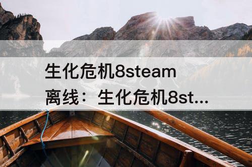 生化危机8steam离线：生化危机8steam离线账号20game