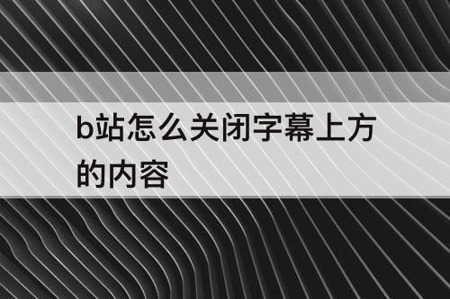 b站怎么关闭字幕上方的内容