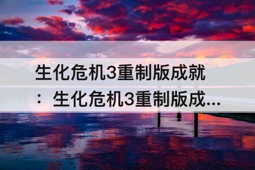 生化危机3重制版成就：生化危机3重制版成就查理