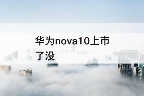 华为nova10上市了没