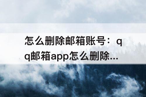怎么删除邮箱账号：qq邮箱app怎么删除邮箱账号