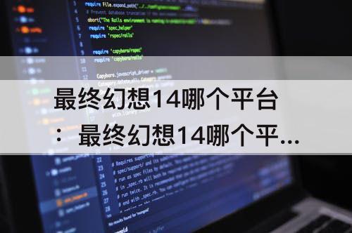 最终幻想14哪个平台：最终幻想14哪个平台下载