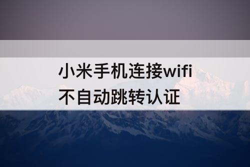 小米手机连接wifi不自动跳转认证